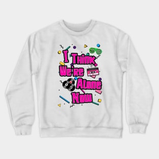 I Think We're Alone Now Crewneck Sweatshirt